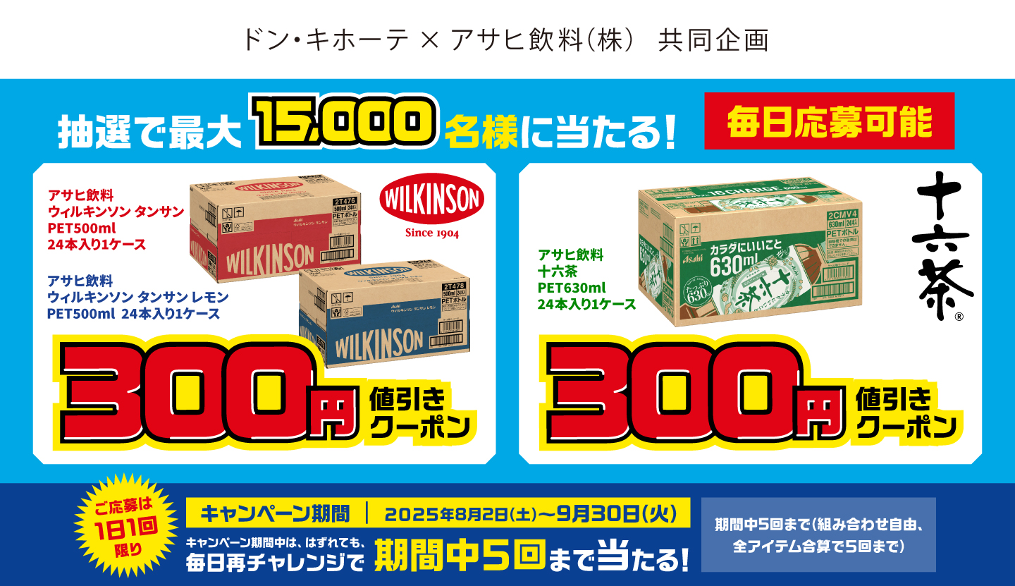 抽選で最大15,000名様に当たる！アサヒ飲料ウィルキンソンタンサンケース(PET24本)200円値引きクーポン！アサヒ飲料十六茶ケース(PET24本)300円値引きクーポン！はずれても、毎日再チャレンジで期間中5回まで当たる！